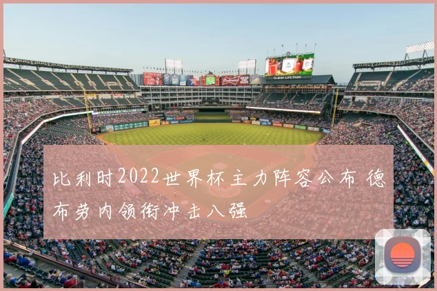 比利时2022世界杯主力阵容公布 德布劳内领衔冲击八强