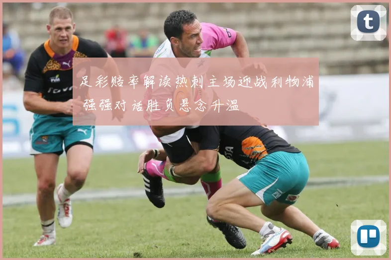 足彩赔率解读热刺主场迎战利物浦 强强对话胜负悬念升温