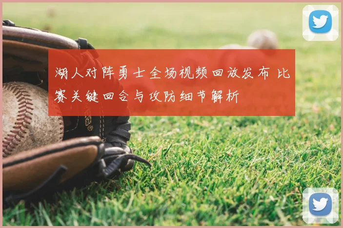 湖人对阵勇士全场视频回放发布 比赛关键回合与攻防细节解析