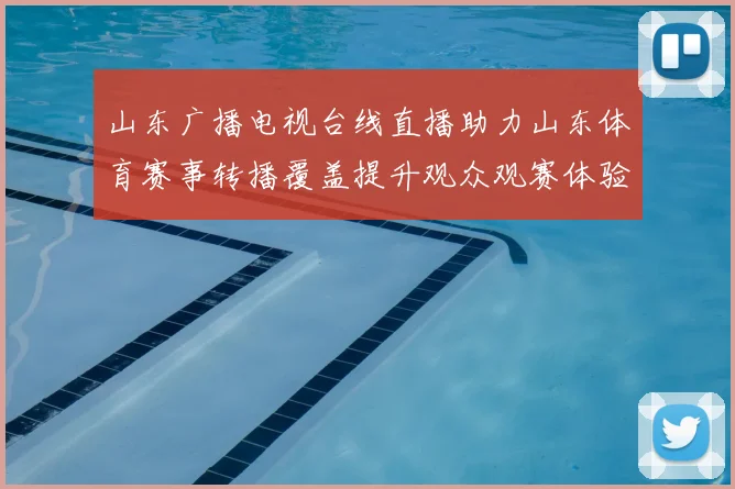 山东广播电视台线直播助力山东体育赛事转播覆盖提升观众观赛体验