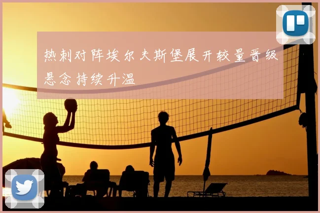热刺对阵埃尔夫斯堡展开较量晋级悬念持续升温