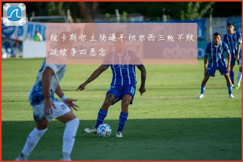 纽卡斯尔主场逼平切尔西三轮不败延续争四悬念