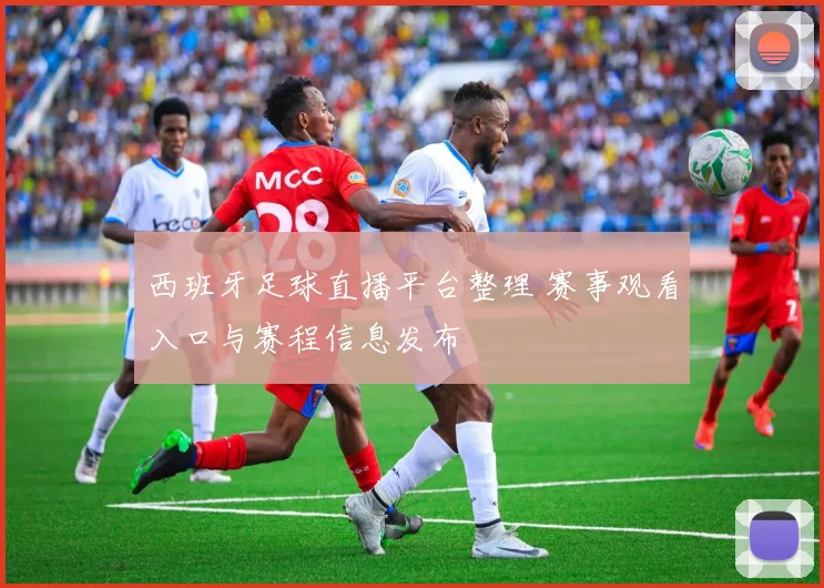 西班牙足球直播平台整理 赛事观看入口与赛程信息发布