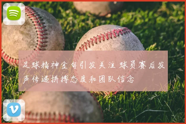 足球精神金句引发关注 球员赛后发声传递拼搏态度和团队信念