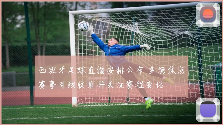 西班牙足球直播安排公布 多场焦点赛事可线收看并关注赛程变化