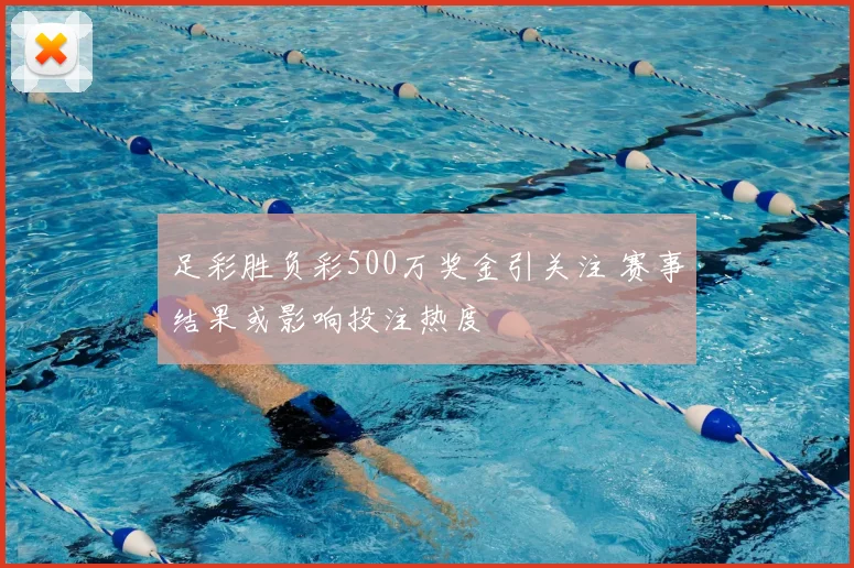 足彩胜负彩500万奖金引关注 赛事结果或影响投注热度