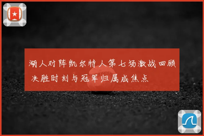 湖人对阵凯尔特人第七场激战回顾 决胜时刻与冠军归属成焦点
