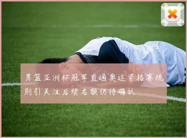 男篮亚洲杯冠军直通奥运资格赛规则引关注后续名额仍待确认