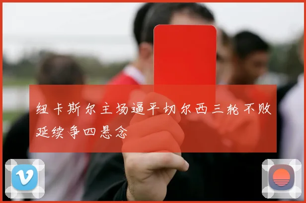 纽卡斯尔主场逼平切尔西三轮不败延续争四悬念