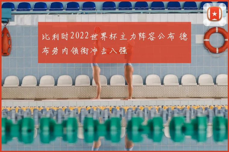 比利时2022世界杯主力阵容公布 德布劳内领衔冲击八强