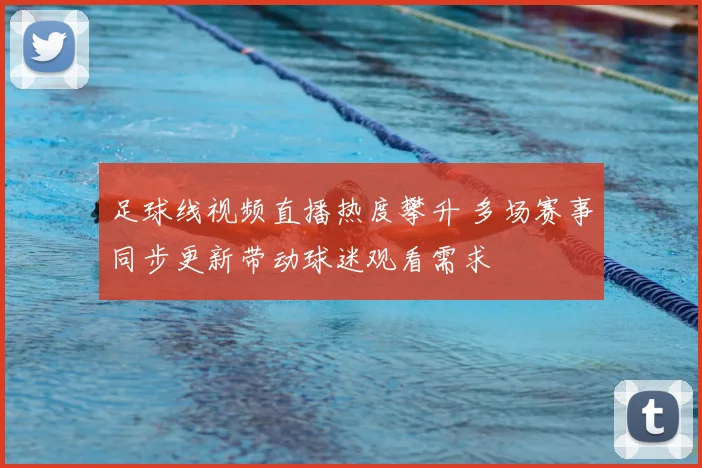 足球线视频直播热度攀升 多场赛事同步更新带动球迷观看需求