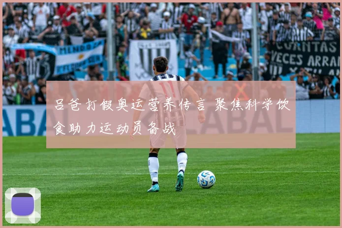 吕爸打假奥运营养传言 聚焦科学饮食助力运动员备战