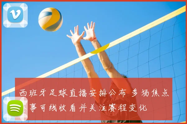 西班牙足球直播安排公布 多场焦点赛事可线收看并关注赛程变化