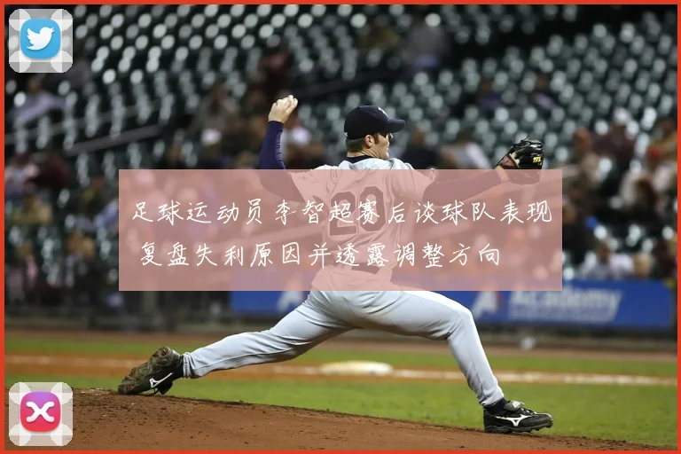 足球运动员李智超赛后谈球队表现 复盘失利原因并透露调整方向