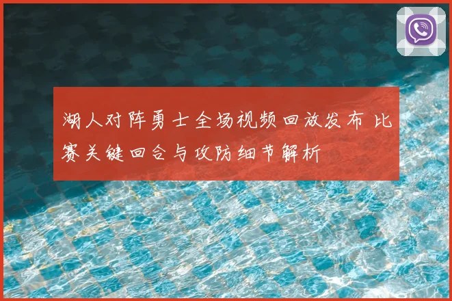 湖人对阵勇士全场视频回放发布 比赛关键回合与攻防细节解析