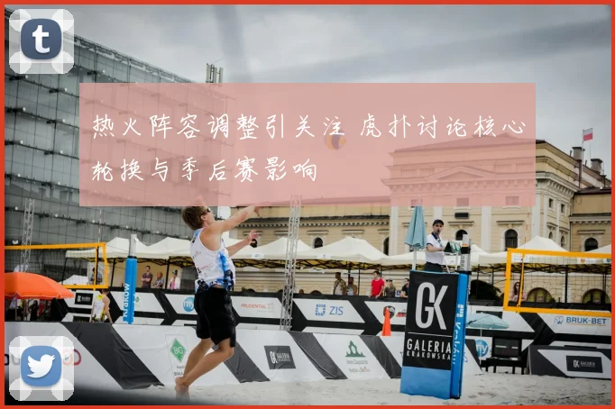 热火阵容调整引关注 虎扑讨论核心轮换与季后赛影响