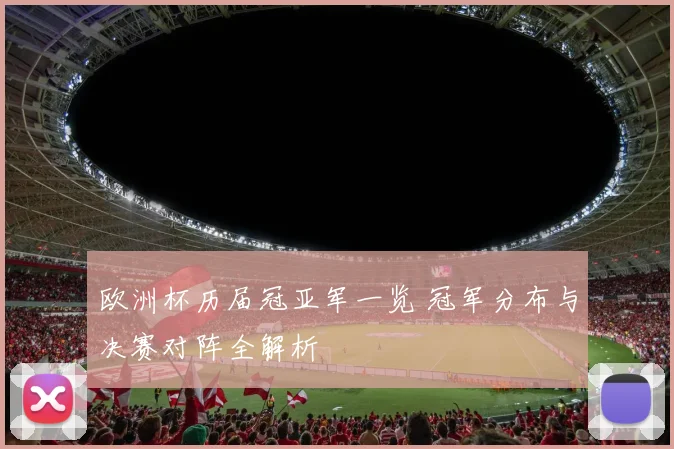 欧洲杯历届冠亚军一览 冠军分布与决赛对阵全解析