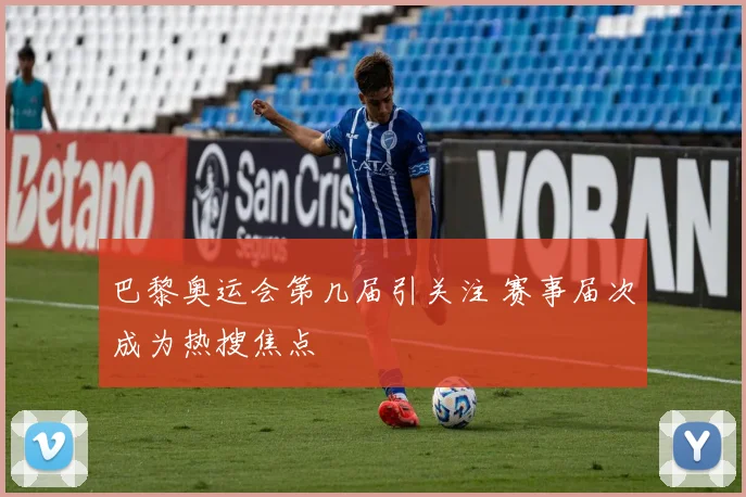 巴黎奥运会第几届引关注 赛事届次成为热搜焦点