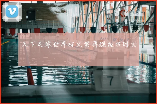 天下足球世界杯文案再现经典时刻