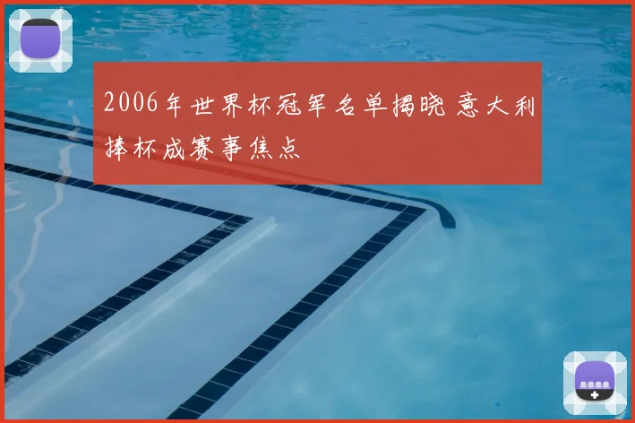 2006年世界杯冠军名单揭晓 意大利捧杯成赛事焦点