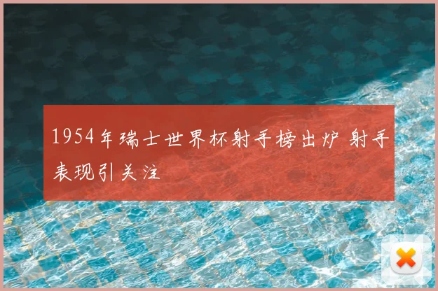1954年瑞士世界杯射手榜出炉 射手表现引关注