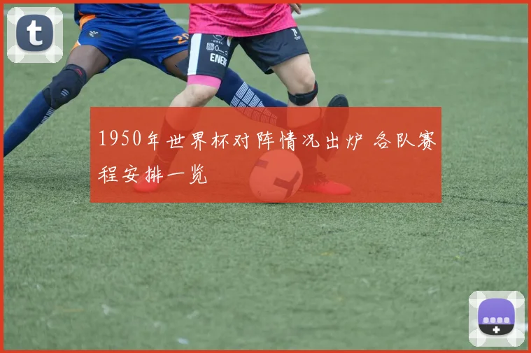 1950年世界杯对阵情况出炉 各队赛程安排一览