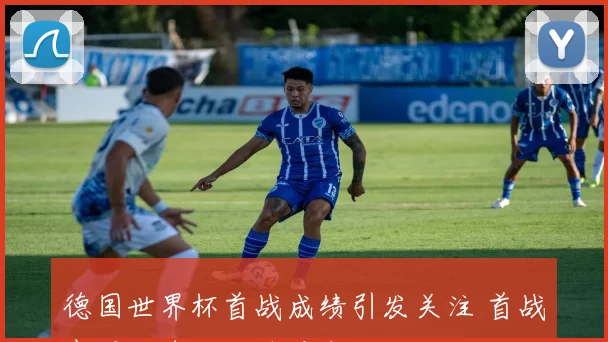 德国世界杯首战成绩引发关注 首战表现成球队后续看点