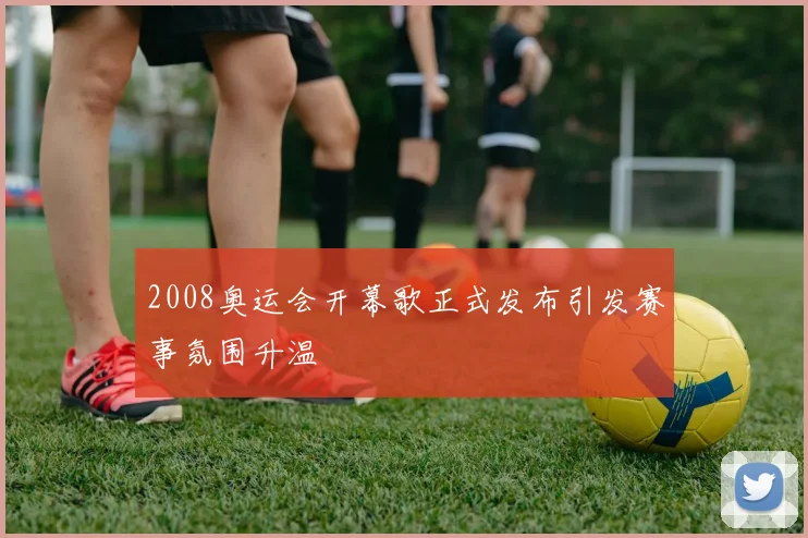 2008奥运会开幕歌正式发布引发赛事氛围升温
