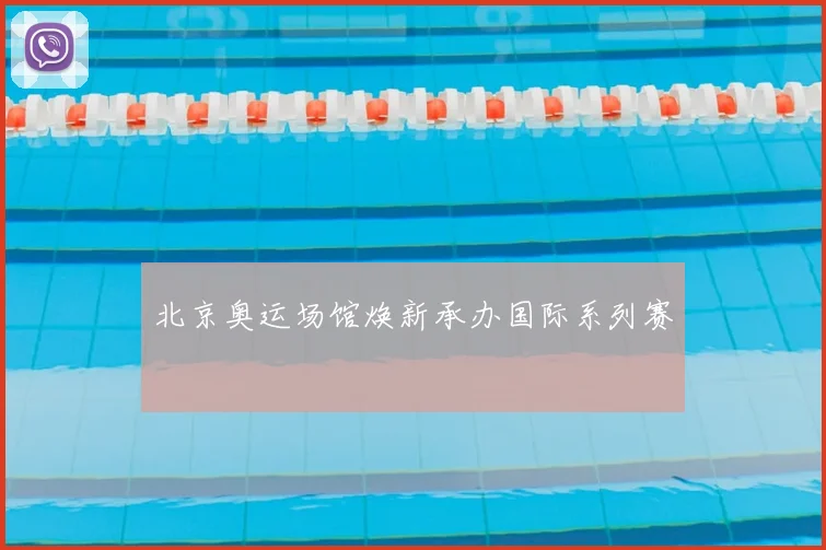 北京奥运场馆焕新承办国际系列赛