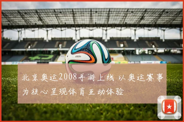 北京奥运2008手游上线 以奥运赛事为核心呈现体育互动体验