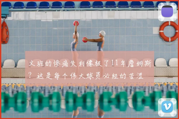文班的惨痛失利像极了11年詹姆斯?这是每个伟大球员必经的苦涩
