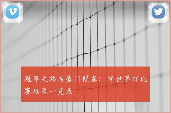 冠军之路与豪门陨落：评世界杯比赛结果一览表