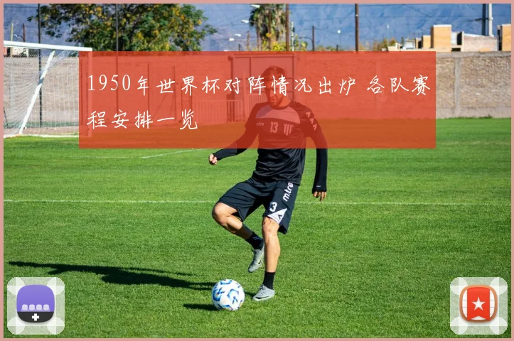 1950年世界杯对阵情况出炉 各队赛程安排一览
