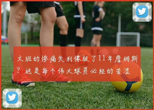 文班的惨痛失利像极了11年詹姆斯？这是每个伟大球员必经的苦涩