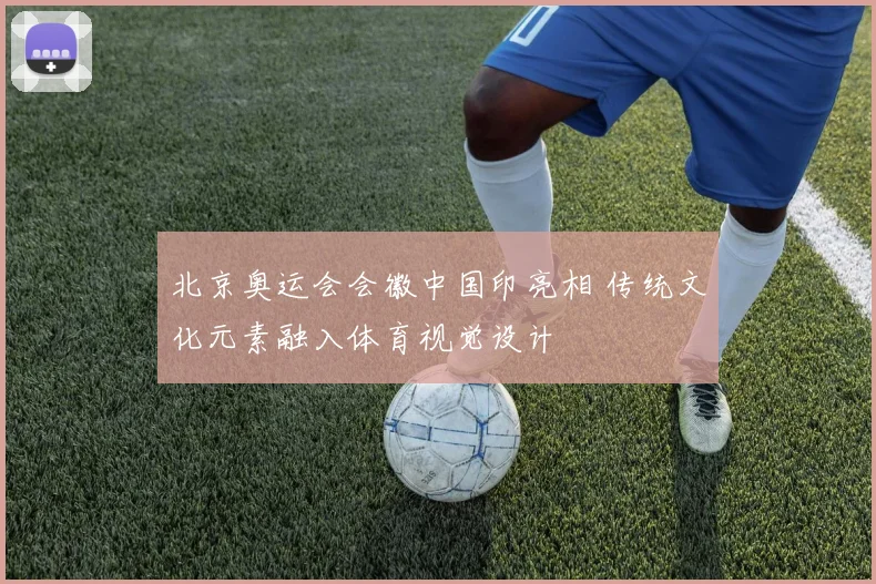 北京奥运会会徽中国印亮相 传统文化元素融入体育视觉设计