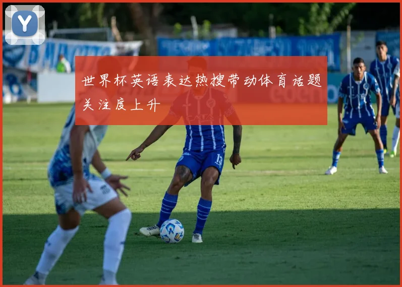 世界杯英语表达热搜带动体育话题关注度上升