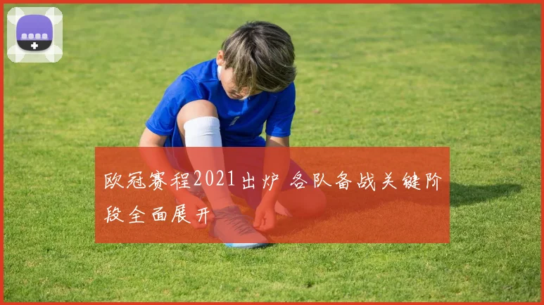 欧冠赛程2021出炉 各队备战关键阶段全面展开