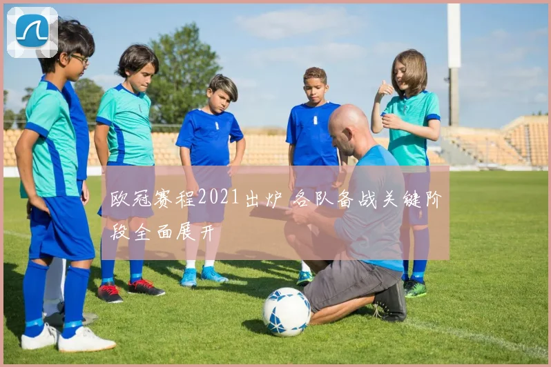欧冠赛程2021出炉 各队备战关键阶段全面展开