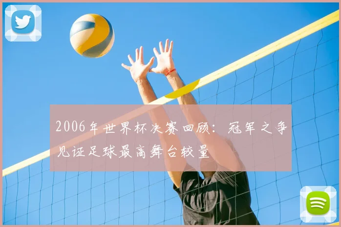 2006年世界杯决赛回顾：冠军之争见证足球最高舞台较量