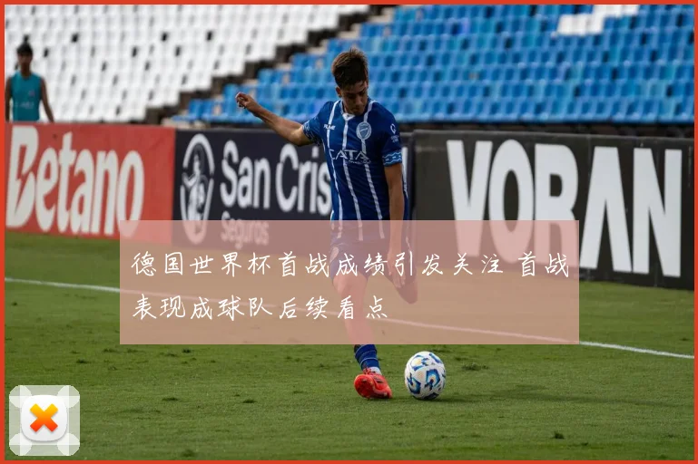 德国世界杯首战成绩引发关注 首战表现成球队后续看点