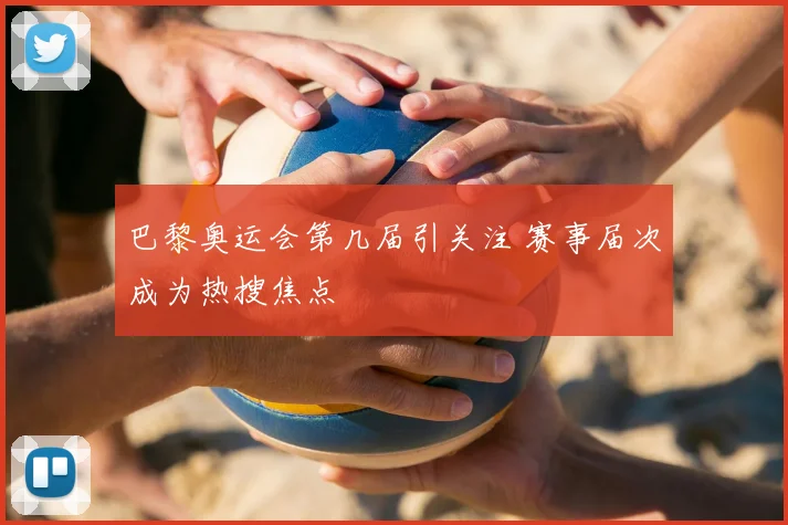 巴黎奥运会第几届引关注 赛事届次成为热搜焦点