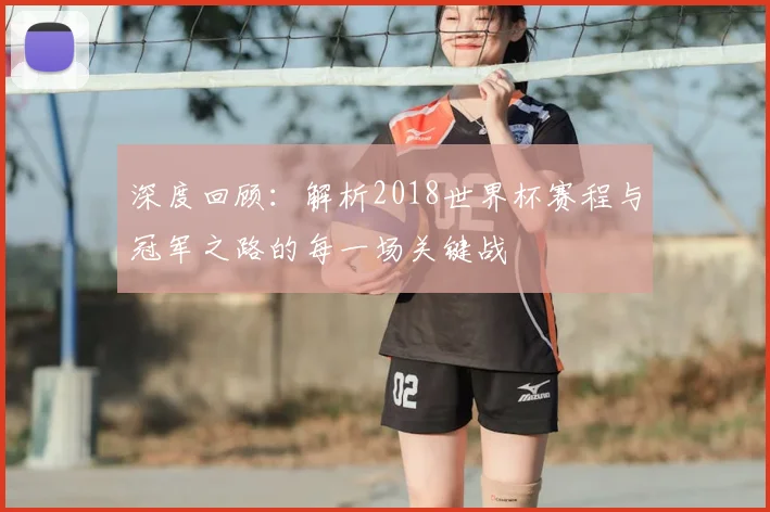 深度回顾:解析2018世界杯赛程与冠军之路的每一场关键战