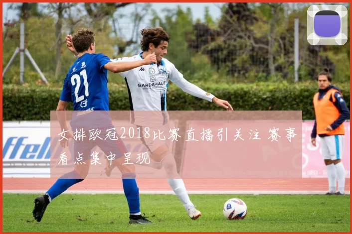 女排欧冠2018比赛直播引关注 赛事看点集中呈现