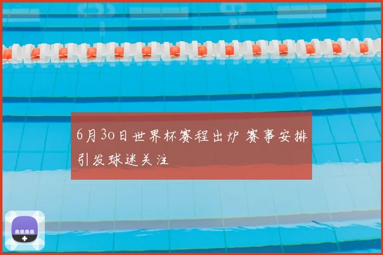 6月3o日世界杯赛程出炉 赛事安排引发球迷关注