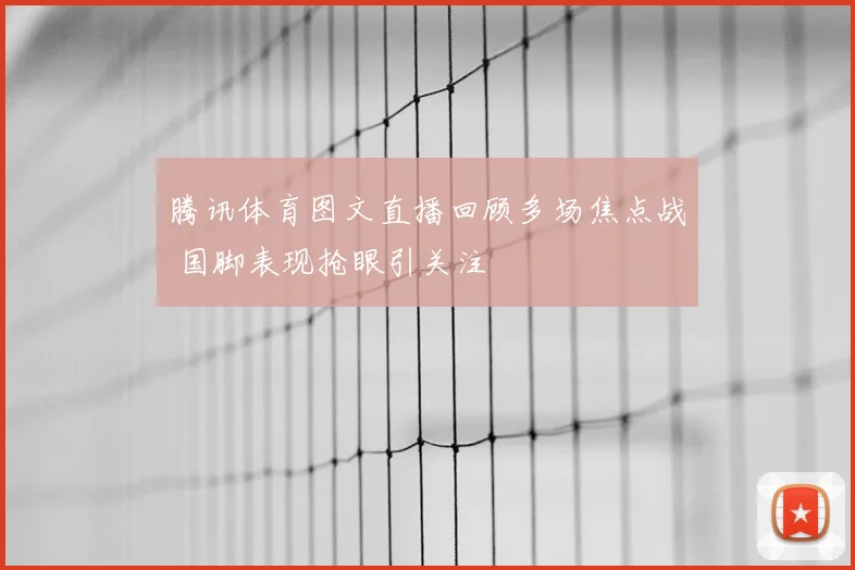 腾讯体育图文直播回顾多场焦点战 国脚表现抢眼引关注