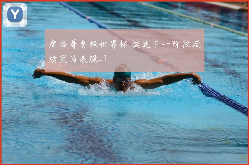 摩洛哥晋级世界杯 挺进下一阶段延续黑马表现_1