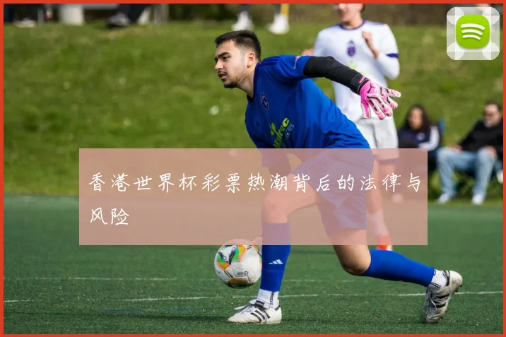 香港世界杯彩票热潮背后的法律与风险